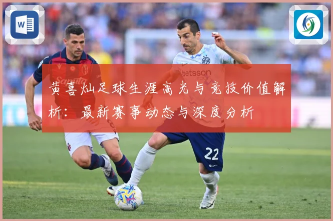 黄喜灿足球生涯高光与竞技价值解析：最新赛事动态与深度分析