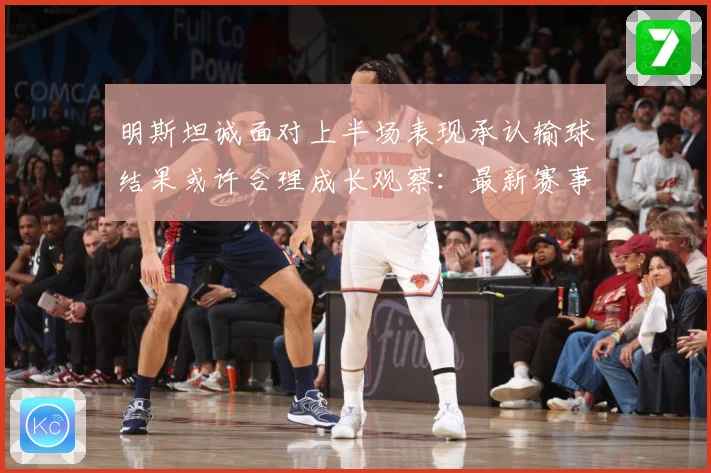 明斯坦诚面对上半场表现承认输球结果或许合理成长观察：最新赛事动态与深度分析