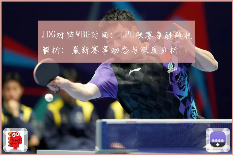 JDG对阵WBG时间：LPL联赛争胜路径解析：最新赛事动态与深度分析