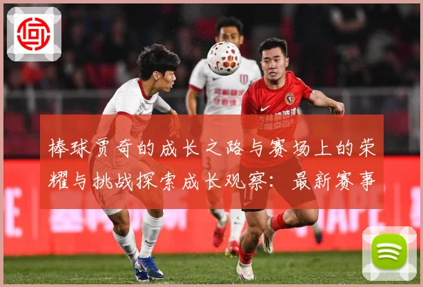 棒球贾奇的成长之路与赛场上的荣耀与挑战探索成长观察：最新赛事动态与深度分析