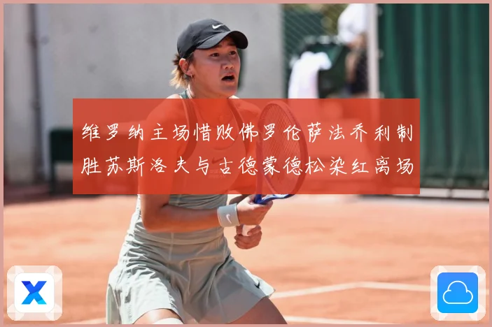 维罗纳主场惜败佛罗伦萨法乔利制胜苏斯洛夫与古德蒙德松染红离场专题观察：最新赛事动态与深度分析