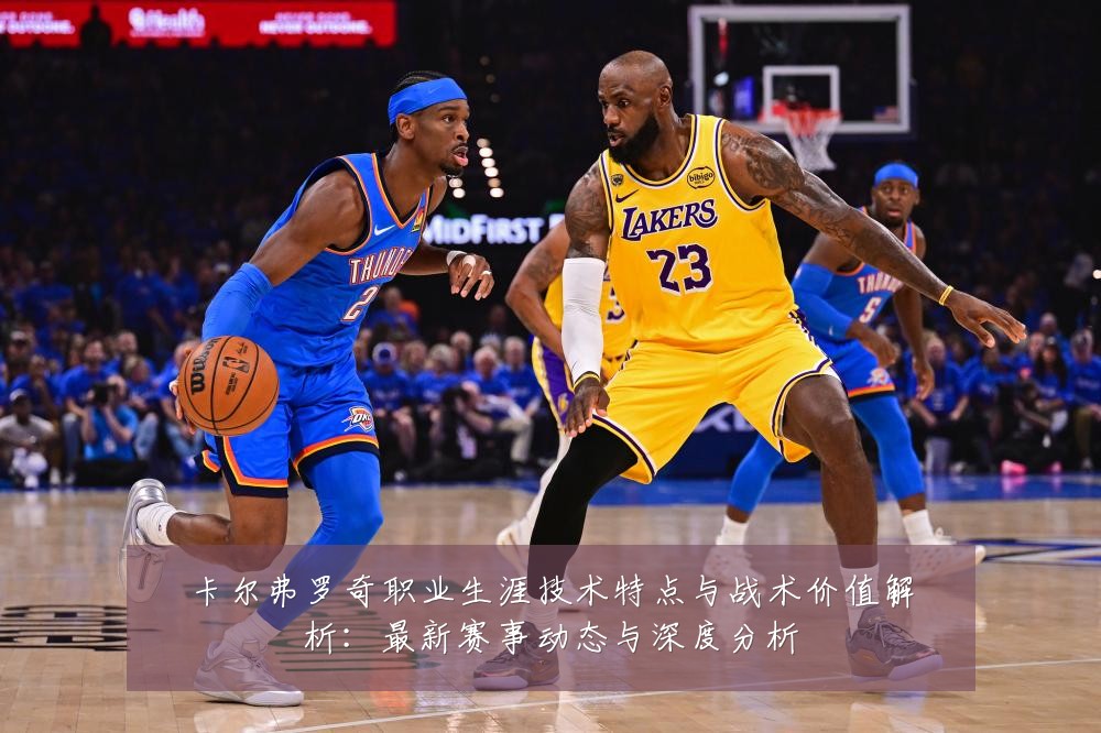卡尔弗罗奇职业生涯技术特点与战术价值解析:最新赛事动态与深度分析