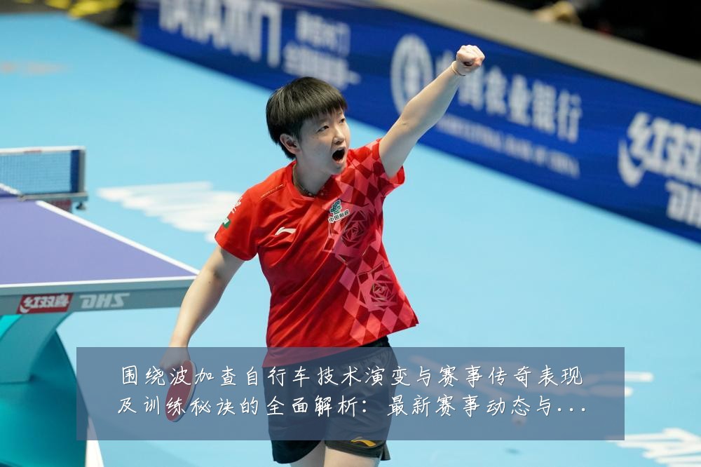 围绕波加查自行车技术演变与赛事传奇表现及训练秘诀的全面解析:最新赛事动态与深度分析