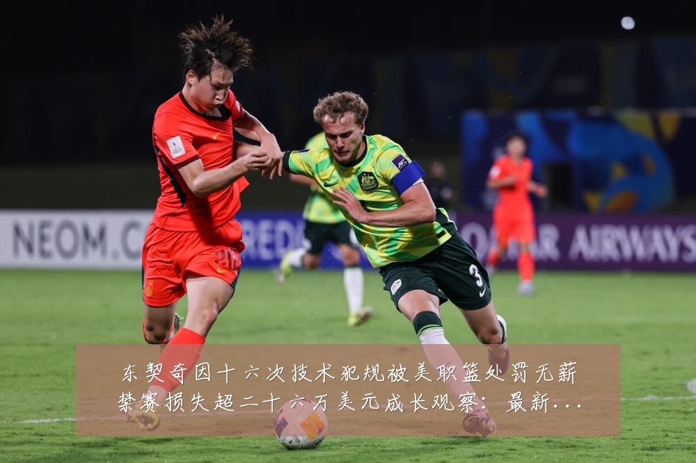 东契奇因十六次技术犯规被美职篮处罚无薪禁赛损失超二十六万美元成长观察:最新赛事动态与深度分析