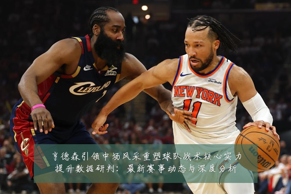 亨德森引领中场风采重塑球队战术核心实力提升数据研判:最新赛事动态与深度分析