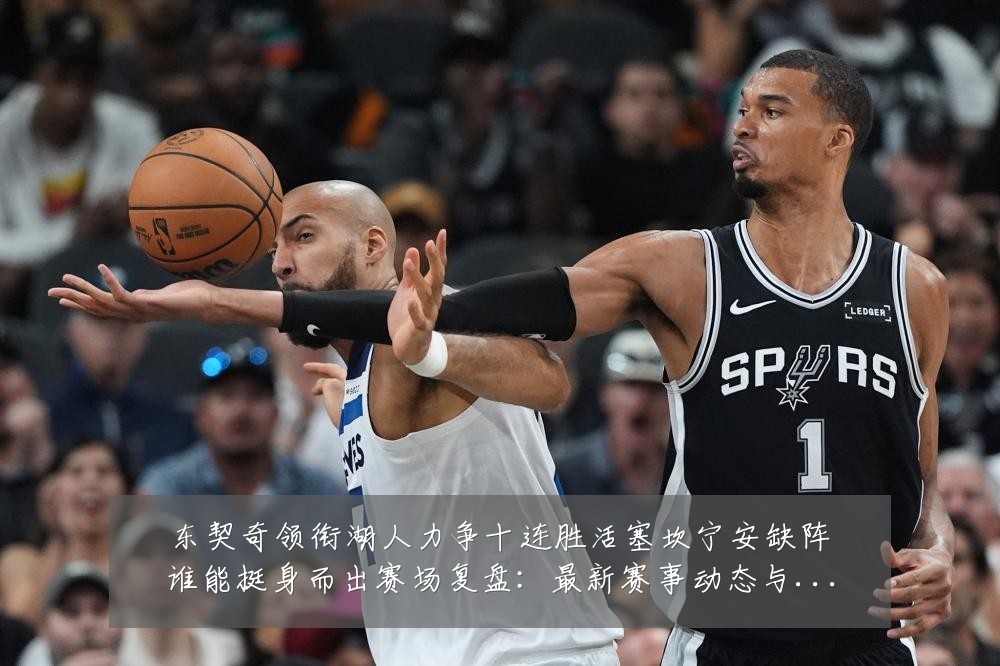 东契奇领衔湖人力争十连胜活塞坎宁安缺阵谁能挺身而出赛场复盘:最新赛事动态与深度分析