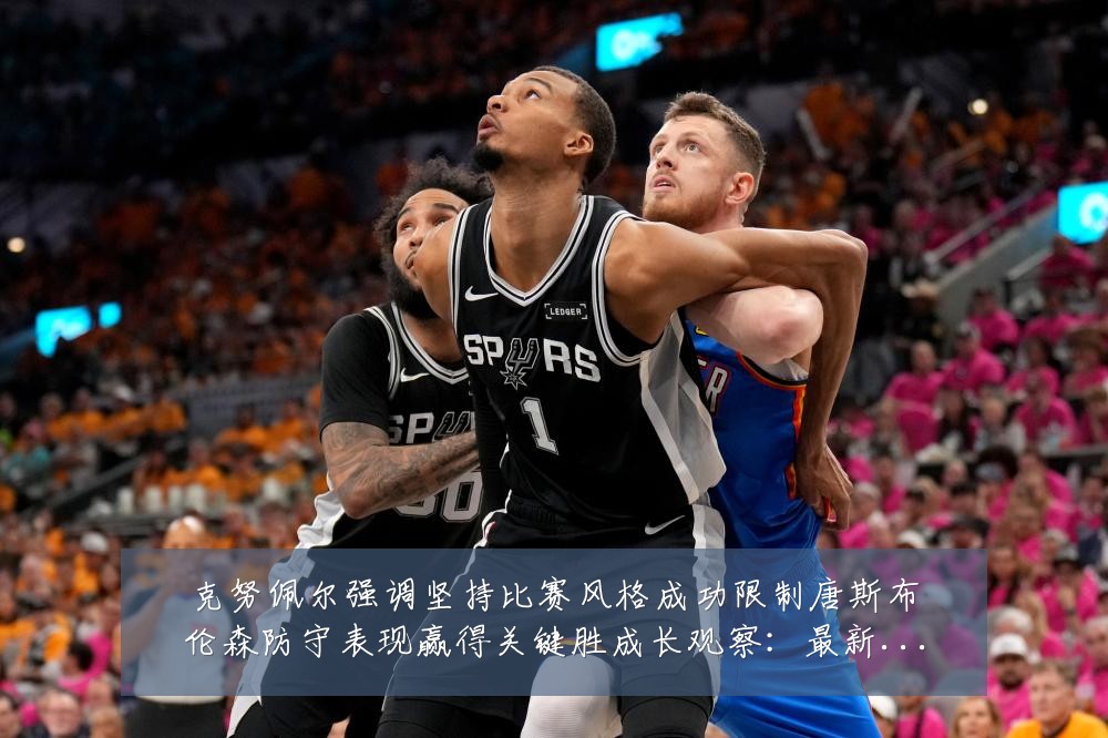 克努佩尔强调坚持比赛风格成功限制唐斯布伦森防守表现赢得关键胜成长观察:最新赛事动态与深度分析