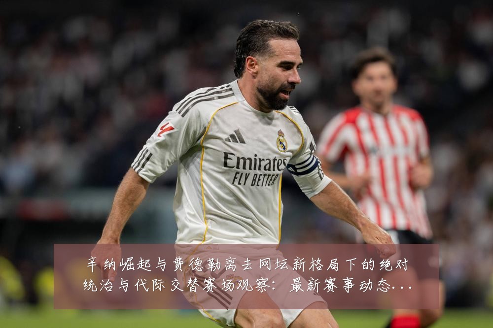 辛纳崛起与费德勒离去网坛新格局下的绝对统治与代际交替赛场观察:最新赛事动态与深度分析