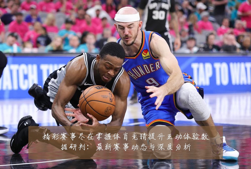 精彩赛事尽在掌握体育竞猜提升互动体验数据研判：最新赛事动态与深度分析